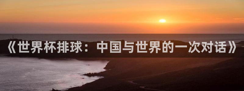 世界杯比赛时间:《世界杯排球:中国与世界的一次对话》